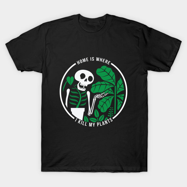 Home Is Where I Kill My Plants Plant Killer TShirt TeePublic